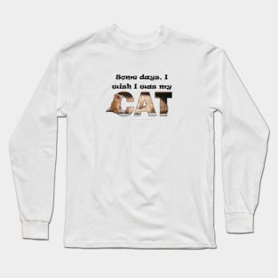 Some days I wish I was my cat - ginger cat oil painting word art Long Sleeve T-Shirt